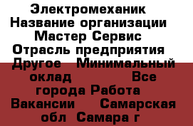 Электромеханик › Название организации ­ Мастер Сервис › Отрасль предприятия ­ Другое › Минимальный оклад ­ 30 000 - Все города Работа » Вакансии   . Самарская обл.,Самара г.